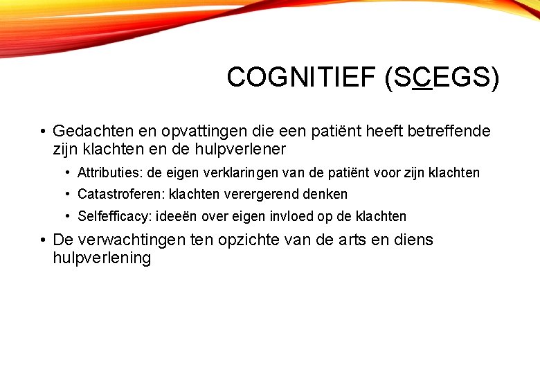 COGNITIEF (SCEGS) • Gedachten en opvattingen die een patiënt heeft betreffende zijn klachten en