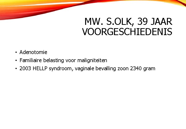 MW. S. OLK, 39 JAAR VOORGESCHIEDENIS • Adenotomie • Familiaire belasting voor maligniteiten •