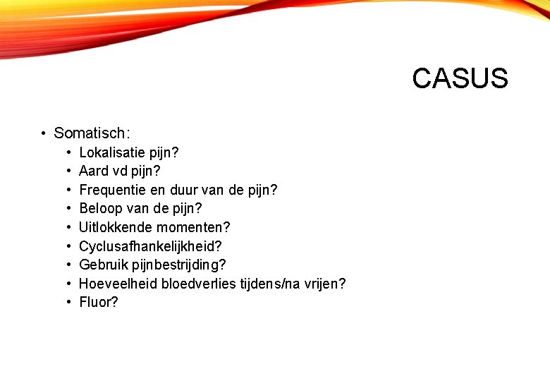 CASUS • Somatisch: • • • Lokalisatie pijn? Aard vd pijn? Frequentie en duur