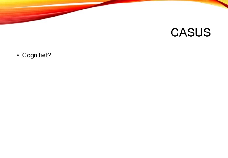 CASUS • Cognitief? 
