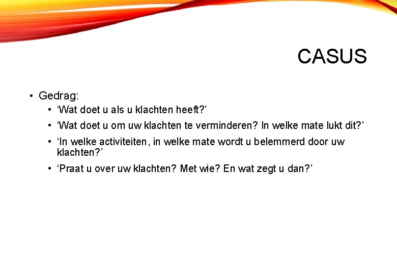 CASUS • Gedrag: • ‘Wat doet u als u klachten heeft? ’ • ‘Wat
