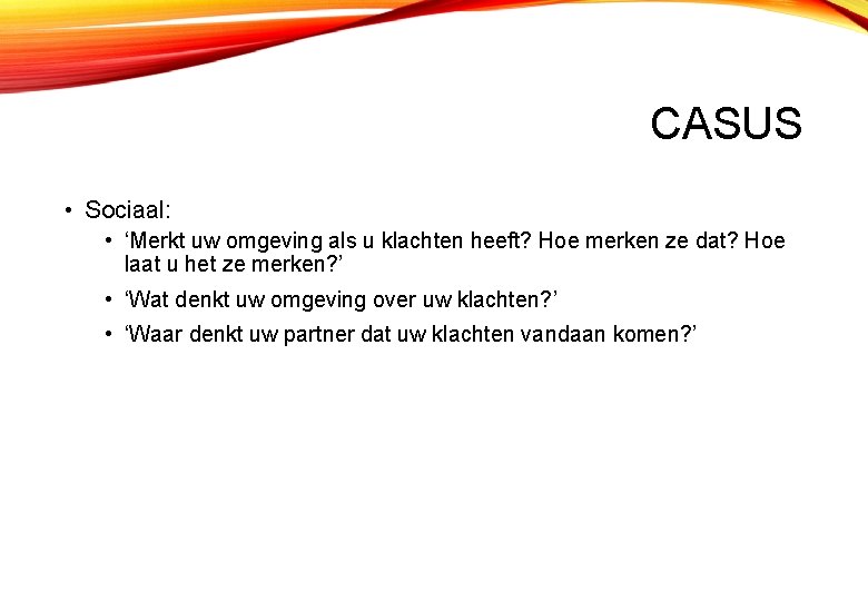 CASUS • Sociaal: • ‘Merkt uw omgeving als u klachten heeft? Hoe merken ze