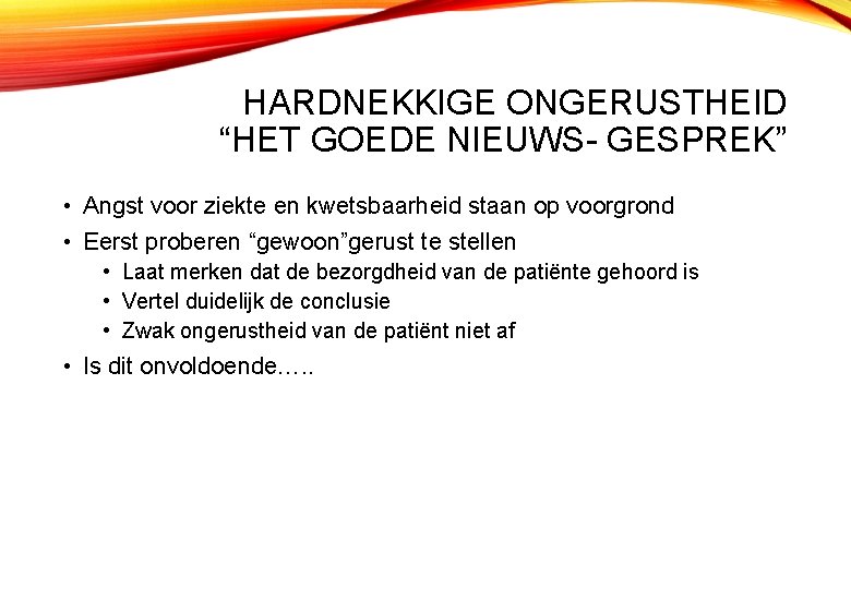 HARDNEKKIGE ONGERUSTHEID “HET GOEDE NIEUWS- GESPREK” • Angst voor ziekte en kwetsbaarheid staan op