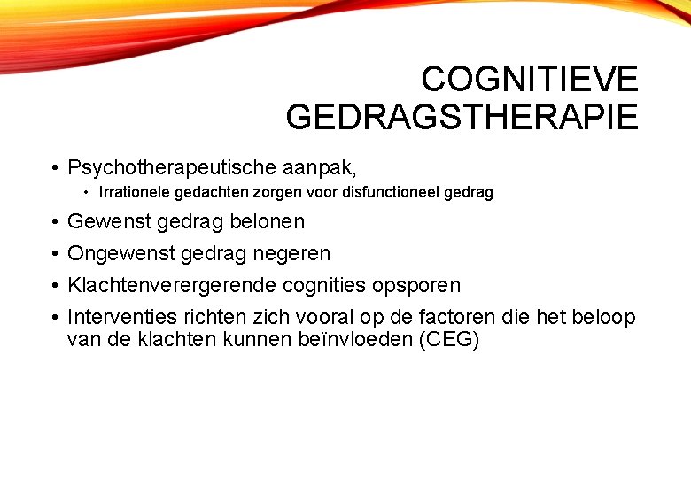 COGNITIEVE GEDRAGSTHERAPIE • Psychotherapeutische aanpak, • Irrationele gedachten zorgen voor disfunctioneel gedrag • •