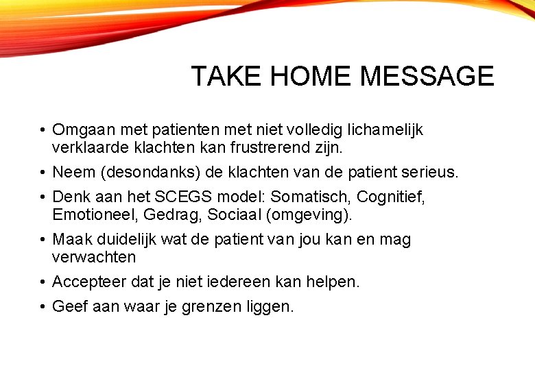 TAKE HOME MESSAGE • Omgaan met patienten met niet volledig lichamelijk verklaarde klachten kan