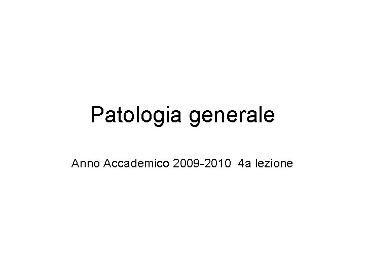 Patologia generale Anno Accademico 2009 -2010 4 a lezione 