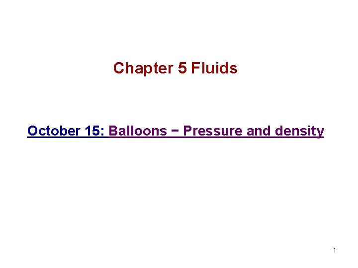 Chapter 5 Fluids October 15: Balloons − Pressure and density 1 