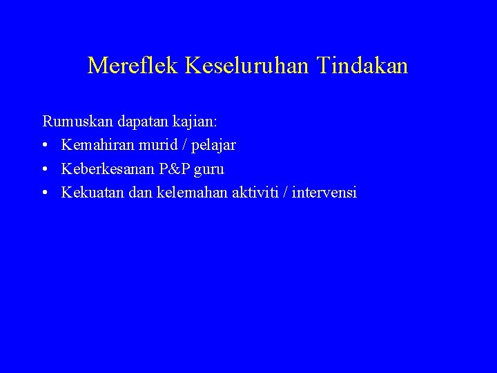 Mereflek Keseluruhan Tindakan Rumuskan dapatan kajian: • Kemahiran murid / pelajar • Keberkesanan P&P