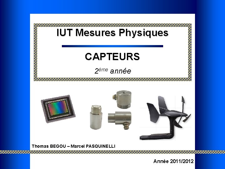 IUT Mesures Physiques CAPTEURS 2ème année Thomas BEGOU – Marcel PASQUINELLI Année 2011/2012 