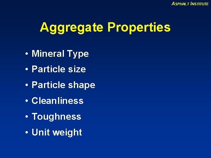 ASPHALT INSTITUTE Aggregate Properties • Mineral Type • Particle size • Particle shape •