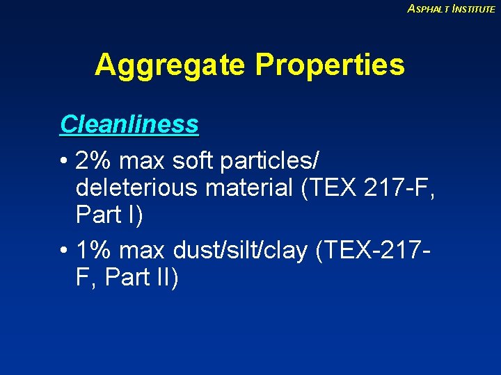 ASPHALT INSTITUTE Aggregate Properties Cleanliness • 2% max soft particles/ deleterious material (TEX 217