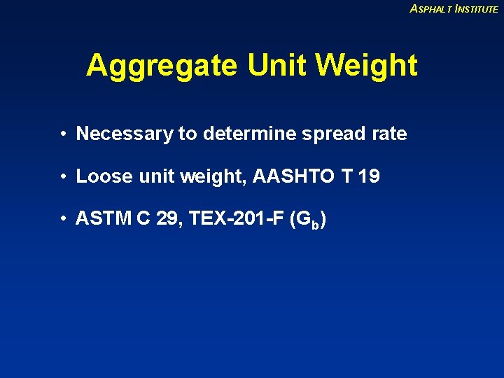 ASPHALT INSTITUTE Aggregate Unit Weight • Necessary to determine spread rate • Loose unit