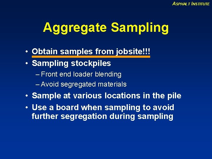 ASPHALT INSTITUTE Aggregate Sampling • Obtain samples from jobsite!!! • Sampling stockpiles – Front