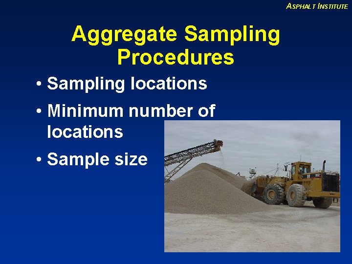 ASPHALT INSTITUTE Aggregate Sampling Procedures • Sampling locations • Minimum number of locations •