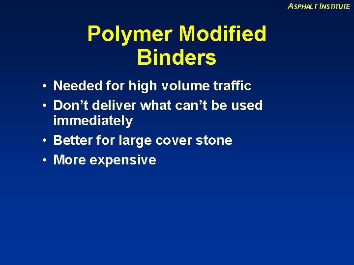 ASPHALT INSTITUTE Polymer Modified Binders • Needed for high volume traffic • Don’t deliver