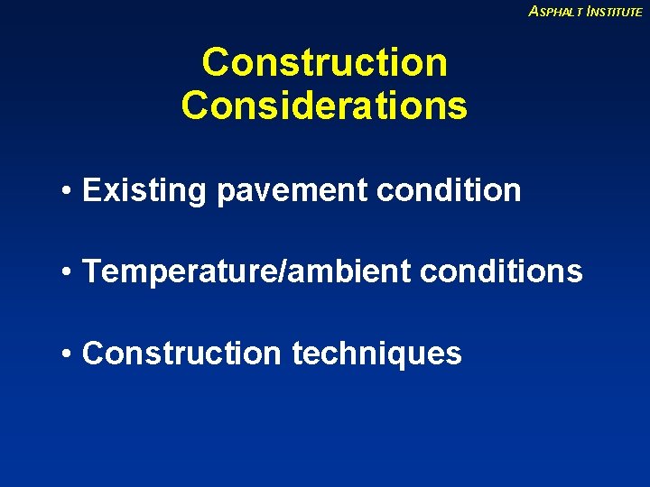 ASPHALT INSTITUTE Construction Considerations • Existing pavement condition • Temperature/ambient conditions • Construction techniques