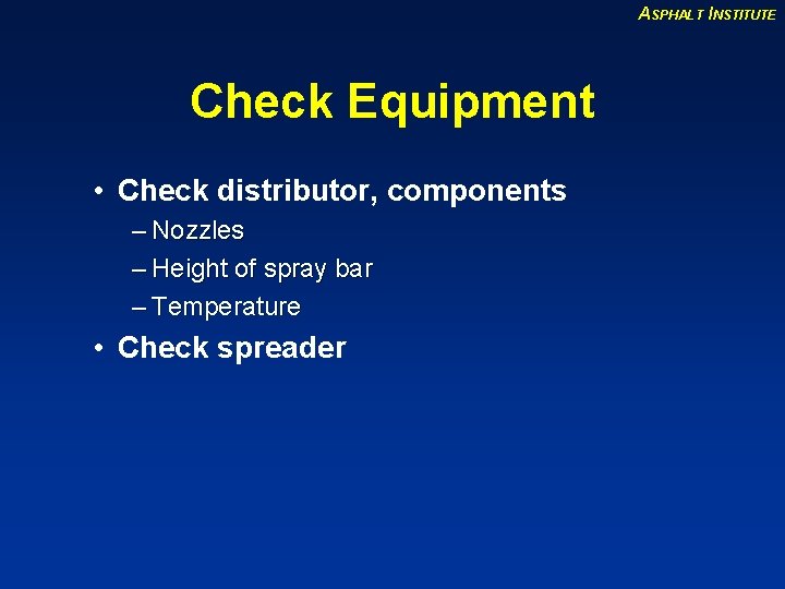 ASPHALT INSTITUTE Check Equipment • Check distributor, components – Nozzles – Height of spray
