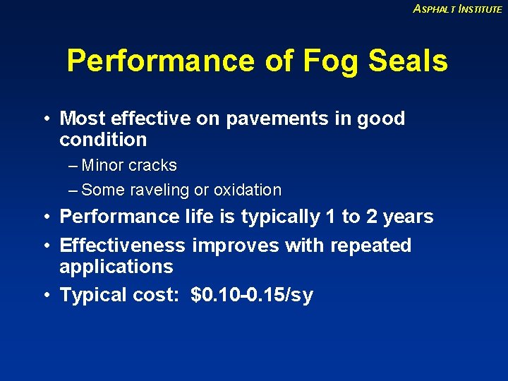 ASPHALT INSTITUTE Performance of Fog Seals • Most effective on pavements in good condition