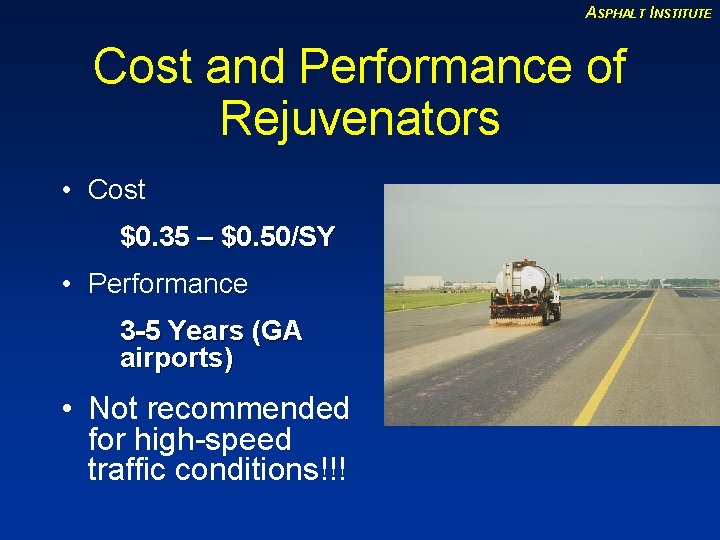 ASPHALT INSTITUTE Cost and Performance of Rejuvenators • Cost $0. 35 – $0. 50/SY
