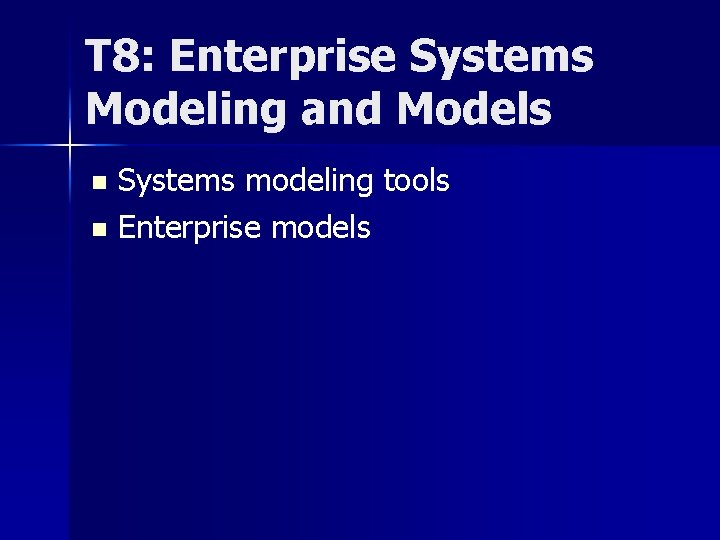 T 8: Enterprise Systems Modeling and Models Systems modeling tools n Enterprise models n