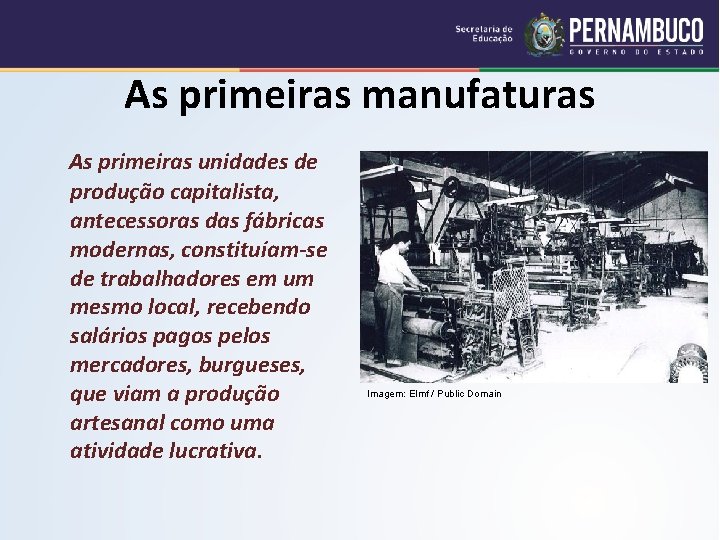 As primeiras manufaturas As primeiras unidades de produção capitalista, antecessoras das fábricas modernas, constituíam-se