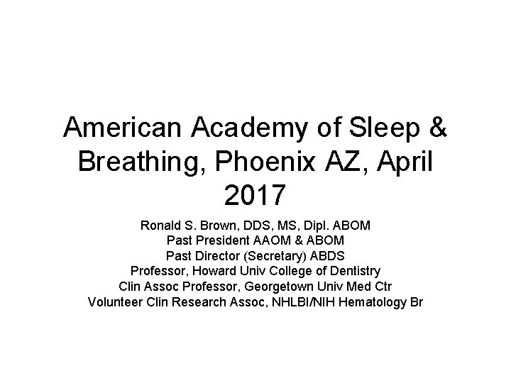 American Academy of Sleep & Breathing, Phoenix AZ, April 2017 Ronald S. Brown, DDS,