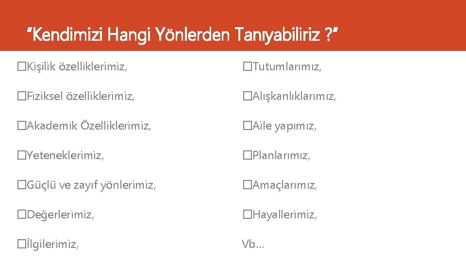 “Kendimizi Hangi Yönlerden Tanıyabiliriz ? ” �Kişilik özelliklerimiz, �Tutumlarımız, �Fiziksel özelliklerimiz, �Alışkanlıklarımız, �Akademik Özelliklerimiz,