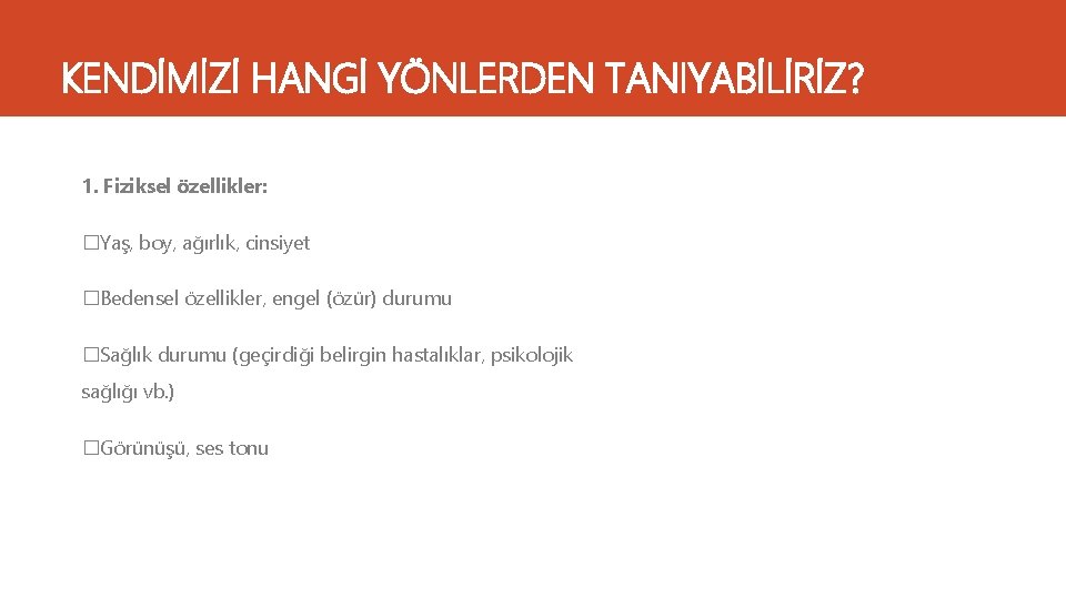 KENDİMİZİ HANGİ YÖNLERDEN TANIYABİLİRİZ? 1. Fiziksel özellikler: �Yaş, boy, ağırlık, cinsiyet �Bedensel özellikler, engel