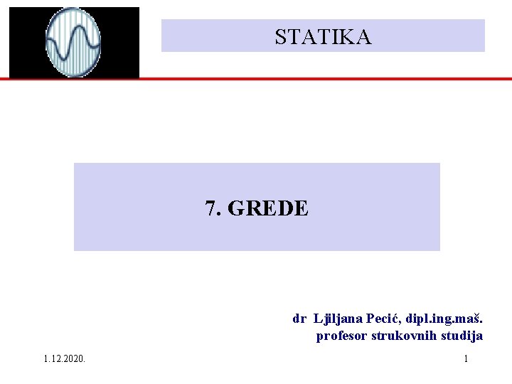 STATIKA 7. GREDE dr Ljiljana Pecić, dipl. ing. maš. profesor strukovnih studija 1. 12. STATIKA 7. GREDE dr Ljiljana Pecić, dipl. ing. maš. profesor strukovnih studija 1. 12.