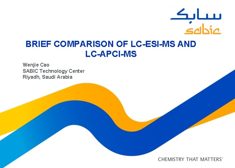 BRIEF COMPARISON OF LC-ESI-MS AND LC-APCI-MS Wenjie Cao SABIC Technology Center Riyadh, Saudi Arabia