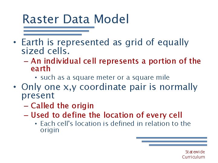 Raster Data Model • Earth is represented as grid of equally sized cells. –
