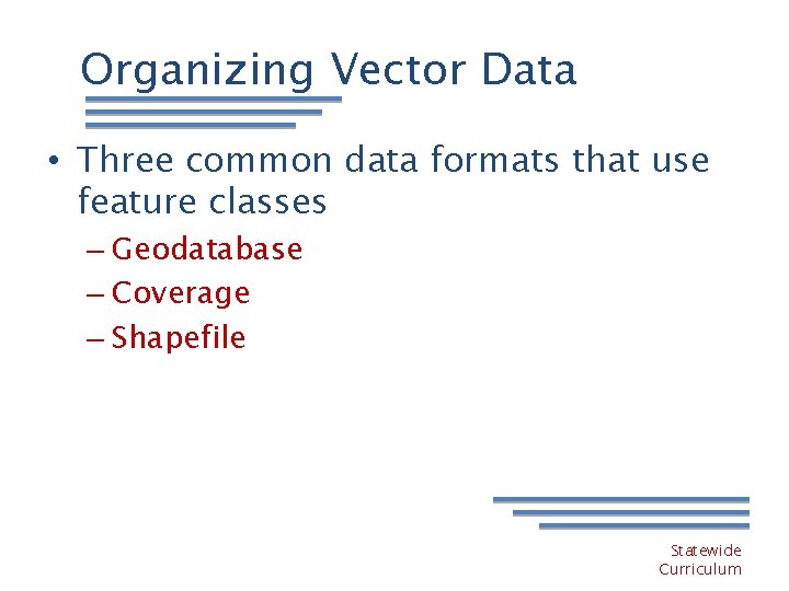 Organizing Vector Data • Three common data formats that use feature classes – Geodatabase