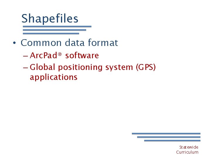 Shapefiles • Common data format – Arc. Pad® software – Global positioning system (GPS)