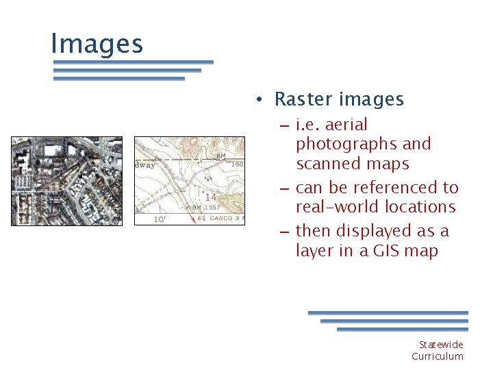 Images • Raster images – i. e. aerial photographs and scanned maps – can