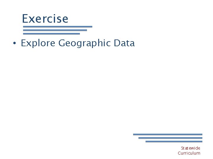 Exercise • Explore Geographic Data Statewide Curriculum 