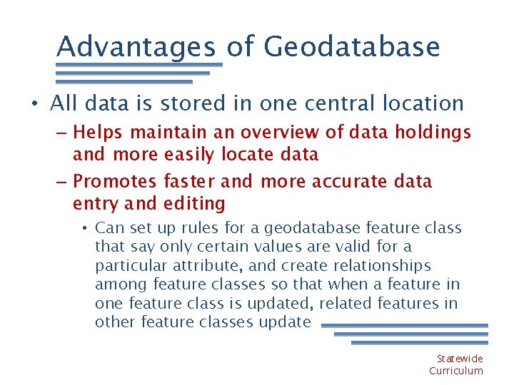 Advantages of Geodatabase • All data is stored in one central location – Helps