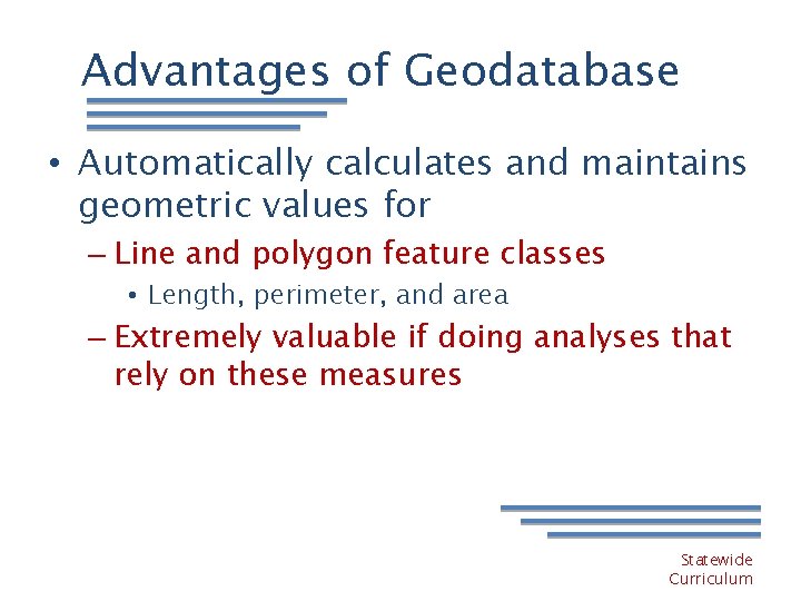 Advantages of Geodatabase • Automatically calculates and maintains geometric values for – Line and