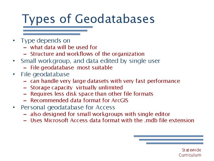 Types of Geodatabases • Type depends on – what data will be used for