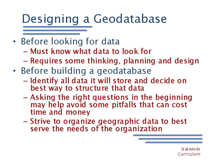 Designing a Geodatabase • Before looking for data – Must know what data to