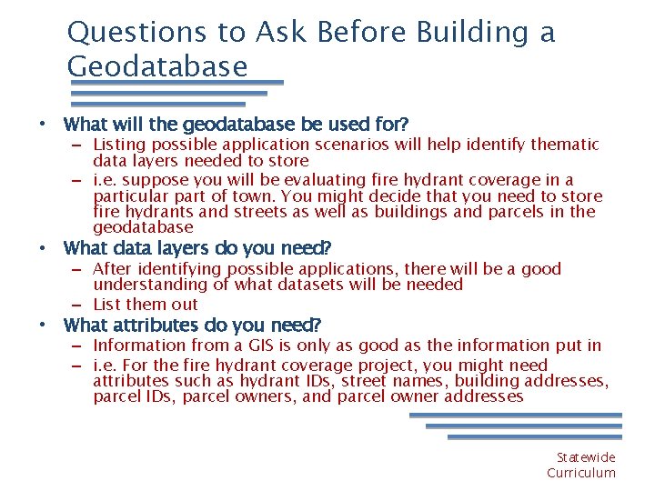 Questions to Ask Before Building a Geodatabase • What will the geodatabase be used