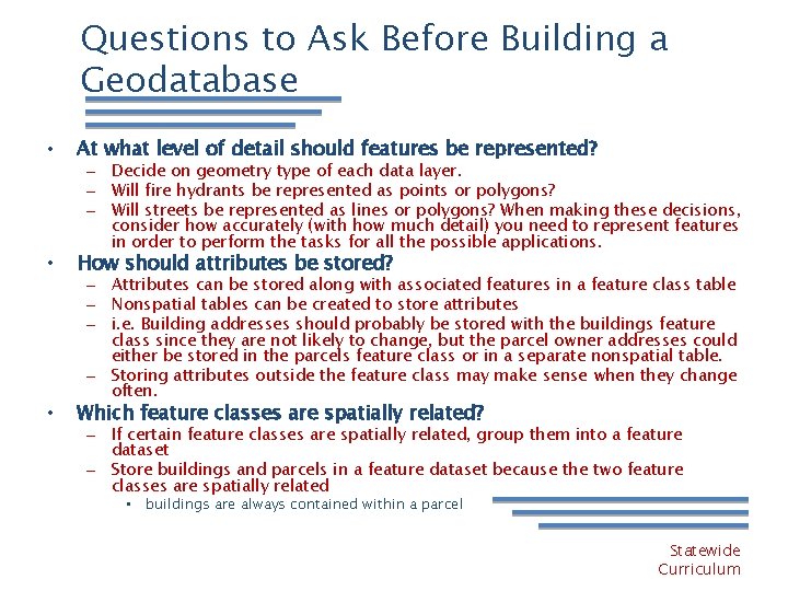 Questions to Ask Before Building a Geodatabase • At what level of detail should