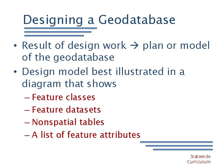 Designing a Geodatabase • Result of design work plan or model of the geodatabase