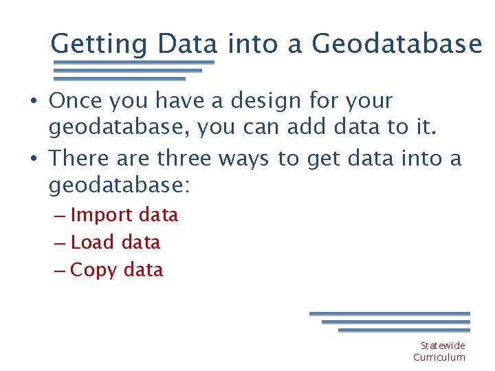 Getting Data into a Geodatabase • Once you have a design for your geodatabase,