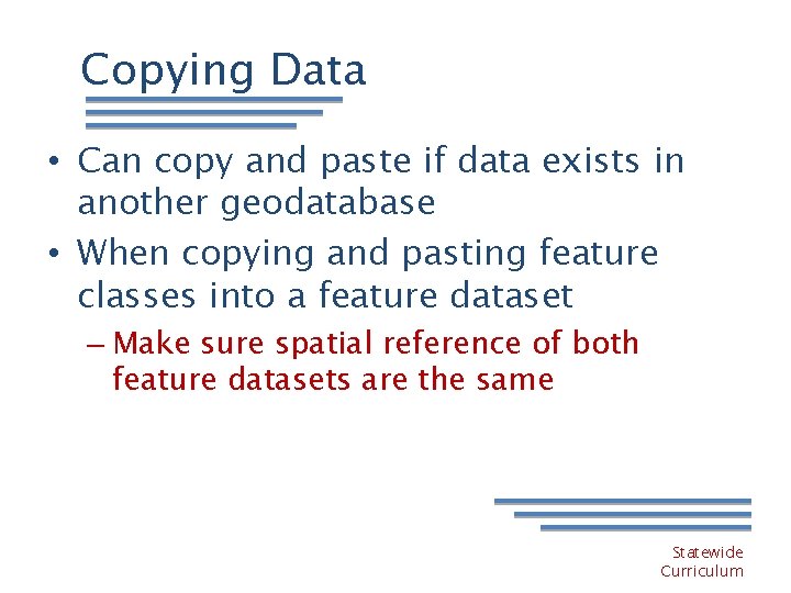 Copying Data • Can copy and paste if data exists in another geodatabase •