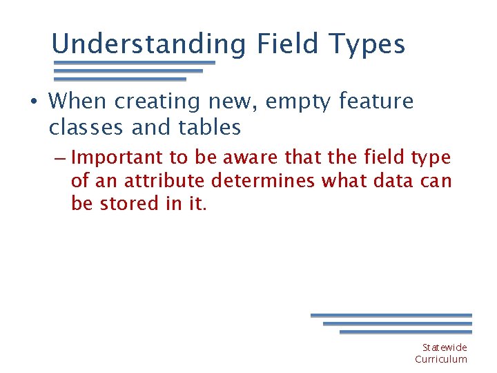 Understanding Field Types • When creating new, empty feature classes and tables – Important