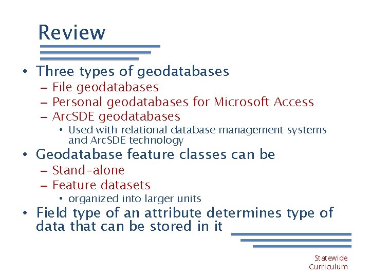 Review • Three types of geodatabases – File geodatabases – Personal geodatabases for Microsoft