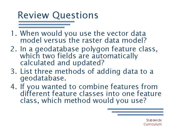 Review Questions 1. When would you use the vector data model versus the raster