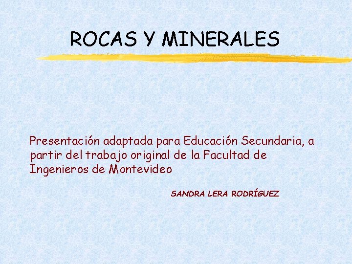 ROCAS Y MINERALES Presentación adaptada para Educación Secundaria, a partir del trabajo original de ROCAS Y MINERALES Presentación adaptada para Educación Secundaria, a partir del trabajo original de