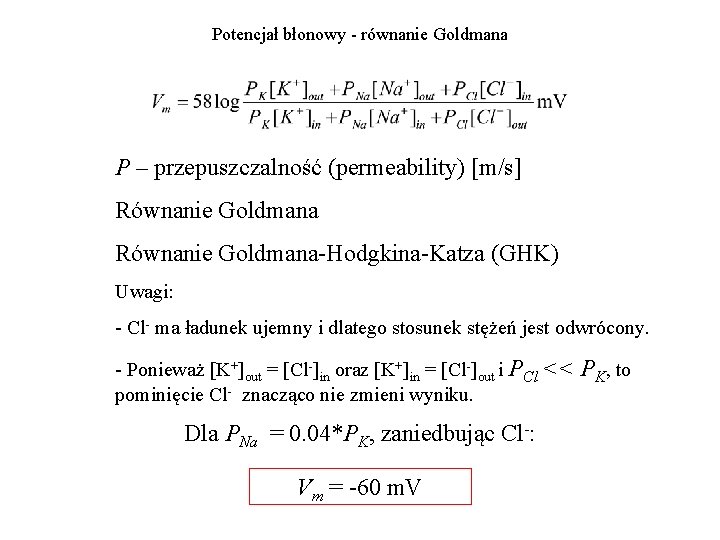 Potencjał błonowy - równanie Goldmana P – przepuszczalność (permeability) [m/s] Równanie Goldmana-Hodgkina-Katza (GHK) Uwagi: