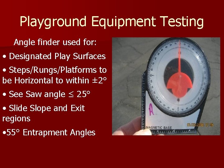 Playground Equipment Testing Angle finder used for: • Designated Play Surfaces • Steps/Rungs/Platforms to